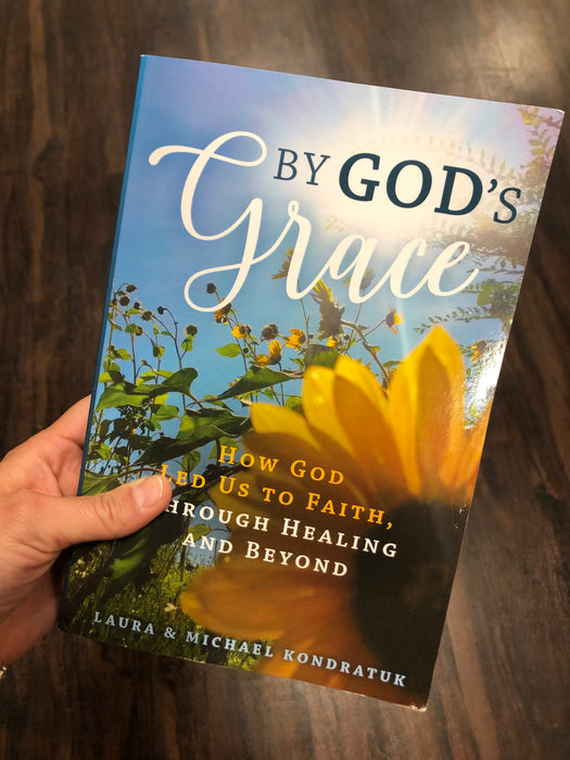 By God's Grace: How God Led Us To Faith, Through Healing and Beyond - by Laura and Mike Kondratuk
