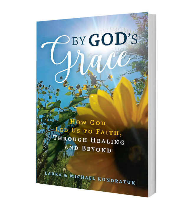 By God's Grace: How God Led Us To Faith, Through Healing and Beyond - by Laura and Mike Kondratuk